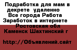 Подработка для мам в декрете (удаленно)  - Все города Работа » Заработок в интернете   . Ростовская обл.,Каменск-Шахтинский г.